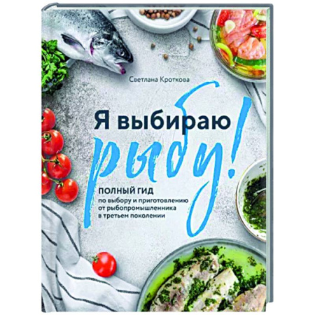 Рыба, морепродукты, книга Я выбираю рыбу! Полный гид по выбору и приготовлению от рыбопромышленника в третьем поколении