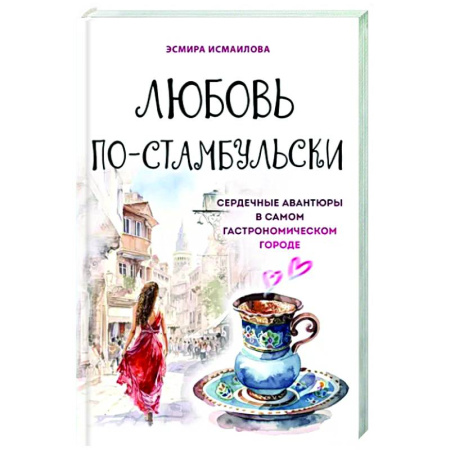 Кухни народов мира, книга Любовь по-стамбульски. Сердечные авантюры в самом гастрономическом городе