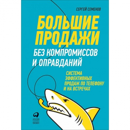Маркетинг. Реклама, книга Большие продажи без компромиссов и оправданий. Система эффективных продаж по телефону и на встречах