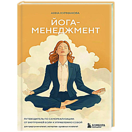 Йога и другие духовные практики, течения, книга Йога-менеджмент. Путеводитель по самореализации: от внутренней боли к управлению собой. Для предпринимателей, экспертов и духовных искателей