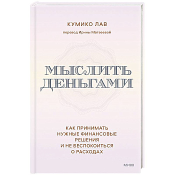 Мыслить деньгами. Как принимать нужные финансовые решения и не беспокоиться о расходах