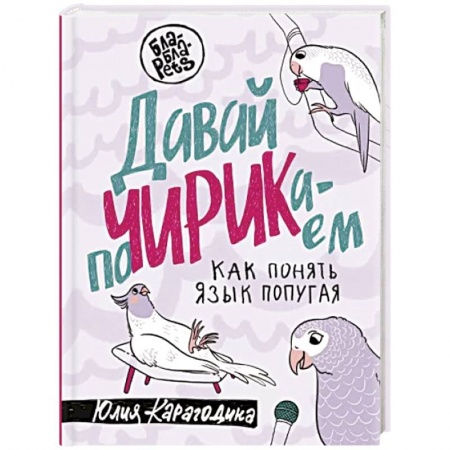 Уход за животными, книга Давай поЧИРИКаем. Как понять язык попугая