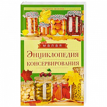 Малая энциклопедия консервирования Малая энциклопедия консервирования