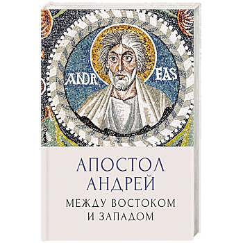Апостол Андрей. Между Востоком и Западом Апостол Андрей. Между Востоком и Западом