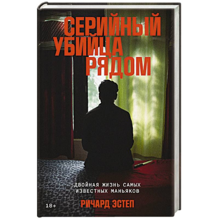 Мемуары, биографии, книга Серийный убийца рядом. Двойная жизнь самых известных маньяков