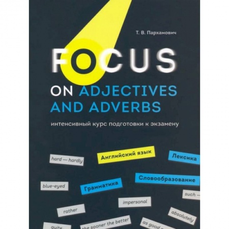 Изучение языков, книга Focus on Adjectives and Adverbs. Английский язык: Грамматика. Лексика. Словообразование: интенсивный курс подготовки к экзамену