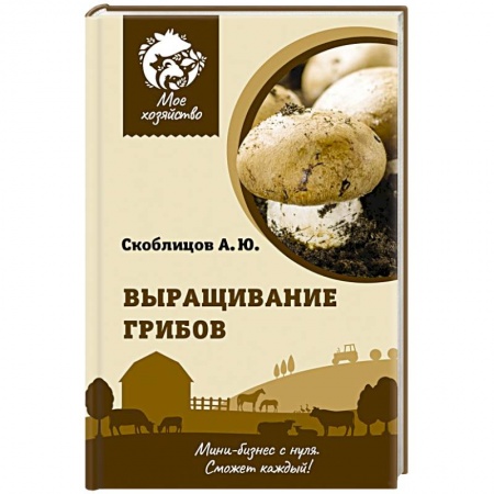 Охота. Рыбалка. Собирательство, книга Выращивание грибов. Мини-бизнес с нуля