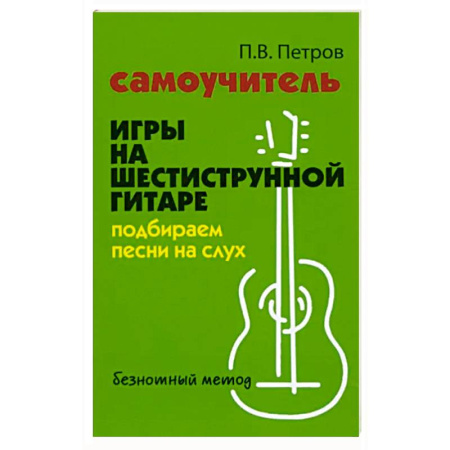Развлечения. Праздники. Юмор, книга Самоучитель игры на шестиструнной гитаре. Подбираем песни на слух
