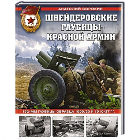 Военное дело. Оружие. Спецслужбы, книга Шнейдеровские гаубицы Красной Армии. 152-мм гаубицы образца 1909/30 и 1910/37 гг.