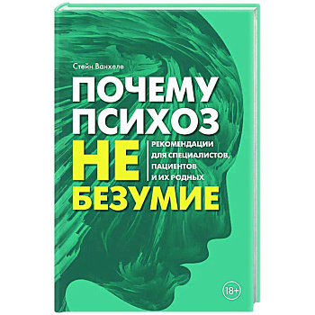 Почему психоз не безумие. Рекомендации для специалистов, пациентов и их родных