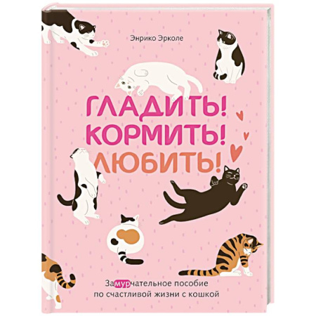 Уход за животными, книга Гладить! Кормить! Любить! Замурчательное пособие по счастливой жизни с кошкой