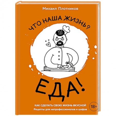 Блюда на каждый день, книга Что наша жизнь? Еда! Как сделать свою жизнь вкусной. Рецепты для непрофессионалов и шефов