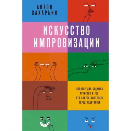 Культура, искусство, книга Искусство импровизации. Пособие для будущих артистов и тех, кто боится выступать перед аудиторией