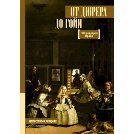 Культура, искусство, книга От Дюрера до Гойи. 100 шедевров Прадо