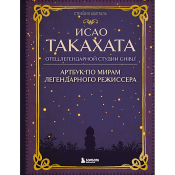 Исао Такахата: отец легендарной студии Ghibli. Артбук по мирам легендарного режиссера Исао Такахата: отец легендарной студии Ghibli. Артбук по мирам легендарного режиссера