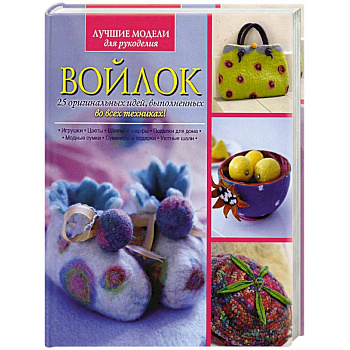 Войлок. 25 оригинальных идей, выполненных во всех техниках