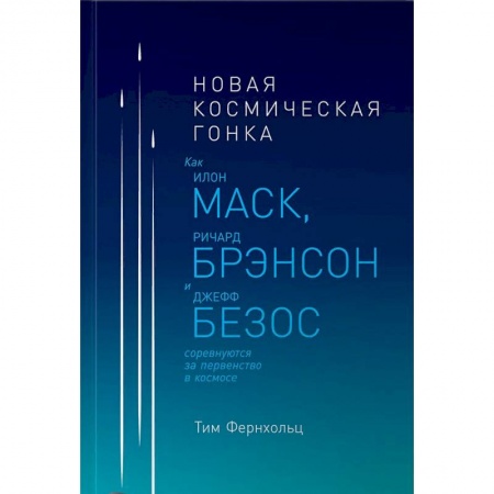 Технические науки. Транспорт, книга Новая космическая гонка. Как Илон Маск, Джефф Безос и Ричард Брэнсон соревнуются за первенство в космосе