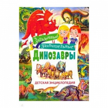 Загадочные и удивительные динозавры. Детская энциклопедия