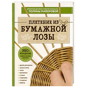 ЭКО-рукоделие. Плетение из бумажной лозы. Авторские дизайны и мастер-классы Полины Майоровой