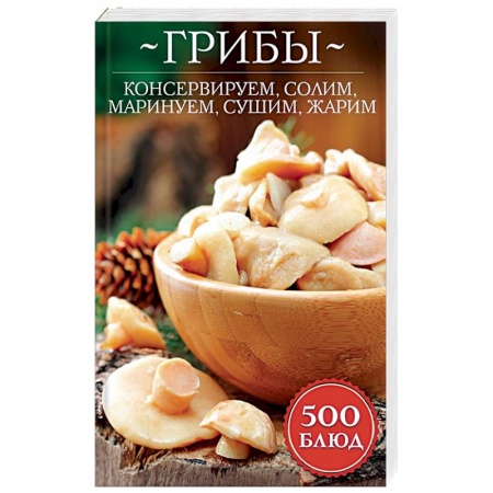 Консервирование, книга Грибы: консервируем, солим, маринуем, сушим, жарим