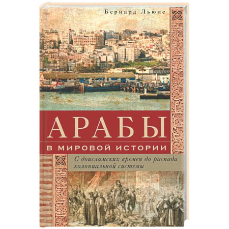Всемирная история, книга Арабы в мировой истории. С доисламских времен до распада колониальной системы