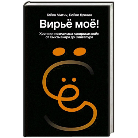 Компьютерная безопасность. Хакерство, книга Вирьё моё! Хроники невидимых хакерских войн от Сыктывкара до Сингапура
