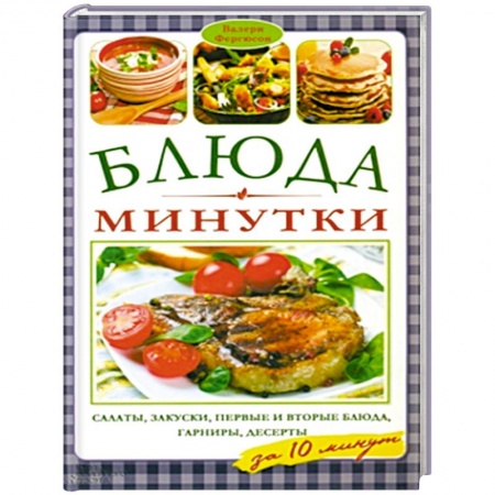 Книги, книга Блюда-минутки. Салаты, закуски, первые и вторые блюда, гарниры,  десерты за 10 минут