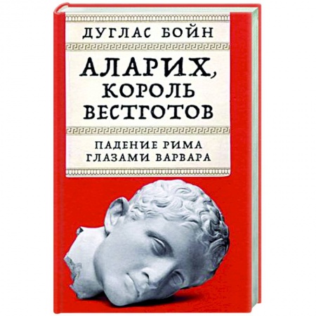 Древний мир и средние века, книга Аларих,король вестготов. Падение Рима глазами варвара