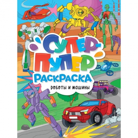 Досуг, творчество и кулинария, книга Супер-пупер раскраска. Роботы и машины