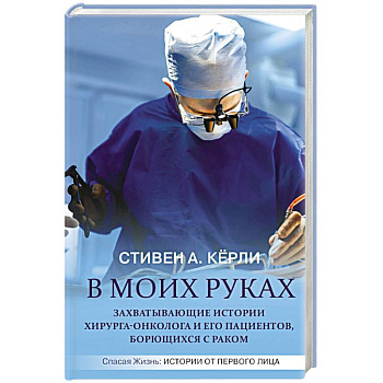 В моих руках. Захватывающие истории хирурга-онколога и его пациентов, борющихся с раком