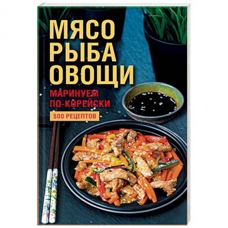 Мясо, птица, книга Мясо, рыба, овощи: маринуем по-корейски. 500 рецептов