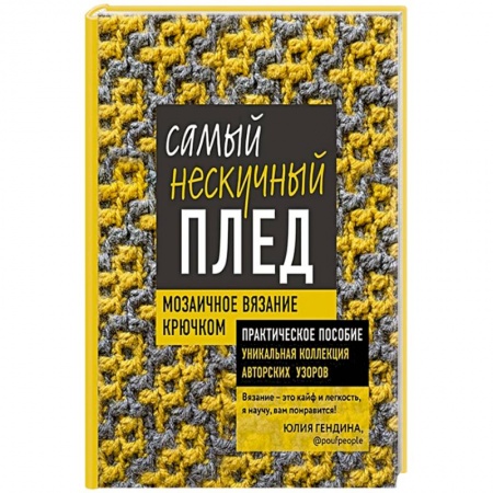 Рукоделие. Творчество, книга Самый нескучный плед. Мозаичное вязание крючком. Практическое пособие и уникальная коллекция