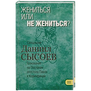 Жениться или не жениться? Толкование на Первое и Второе Послания апостола Павла. Часть 3