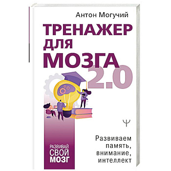 Тренажер для мозга 2.0. Развиваем память, внимание, интеллект