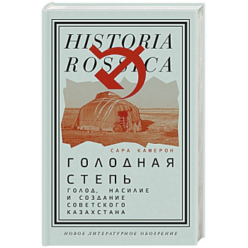 Голодная степь. Голод, насилие и создание Советского Казахстана