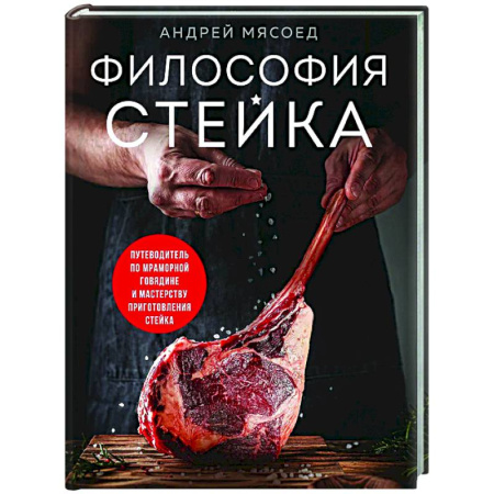 Мясо, птица, книга Философия стейка. Путеводитель по мраморной говядине и мастерству приготовления стейка