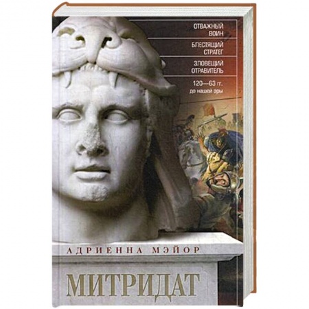 Всемирная история, книга Митридат. Отважный воин, блестящий стратег, зловещий отравитель. 120—63 гг. до н. э.