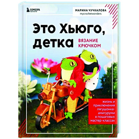 Рукоделие. Творчество, книга Это Хьюго, детка. Амигуруми-лягушонок. Жизнь и приключения в пошаговых