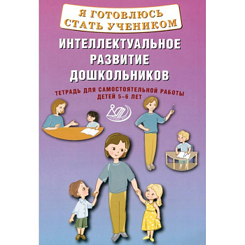 Я готовлюсь стать учеником. Интеллектуальное развитие дошкольников. Тетрадь для самостоятельной. Работы