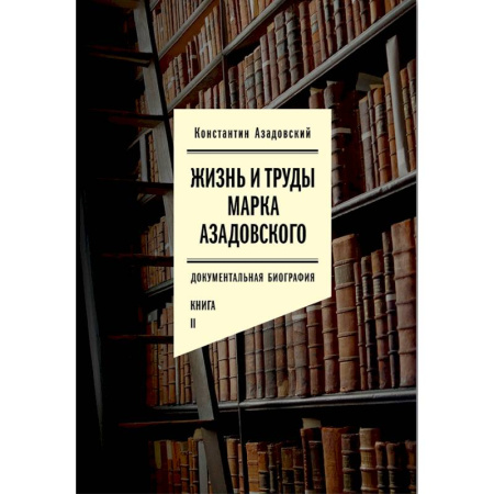 Мемуары, биографии, книга Жизнь и труды Марка Азадовского. Документальная биография. Книга 2