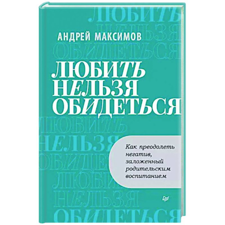 Психологическая практика, книга Любить нельзя обидеться. Как преодолеть негатив, заложенный родительским воспитанием