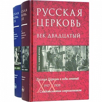 Русская Церковь. Век двадцатый. Русская Церковь в годы гонений 1917-39. Свидетельства. Т. 2. В 2 кн. Русская Церковь. Век двадцатый. Русская Церковь в годы гонений 1917-39. Свидетельства. Т. 2. В 2 кн.