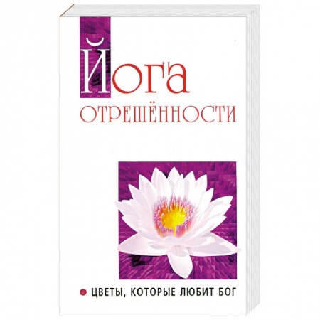 Книги, книга Йога отрешенности. Цветы, которые любит Бог