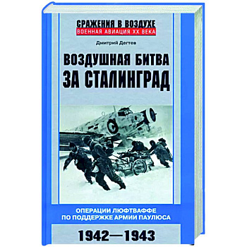 Воздушная битва за Сталинград. Операции люфтваффе по поддержке армии Паулюса. 1942–1943 Воздушная битва за Сталинград. Операции люфтваффе по поддержке армии Паулюса. 1942–1943