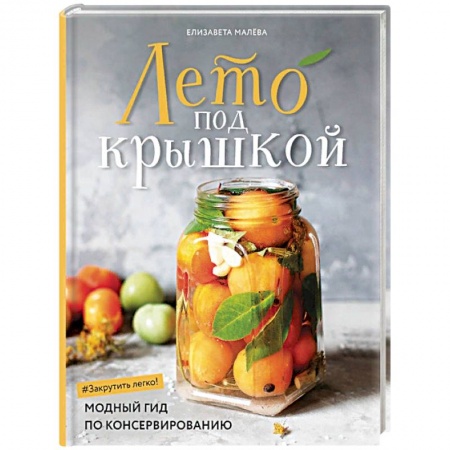 Консервирование, книга Лето под крышкой. Модный гид по консервированию