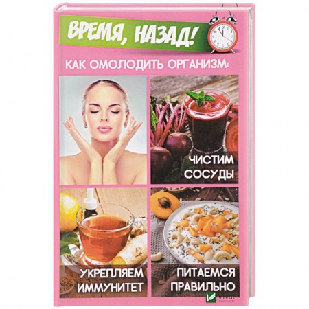 Популярная и нетрадиционная медицина, книга Время, назад! Как омолодить организм. Чистим сосуды, укремпляем иммунитет, питаемся правильно