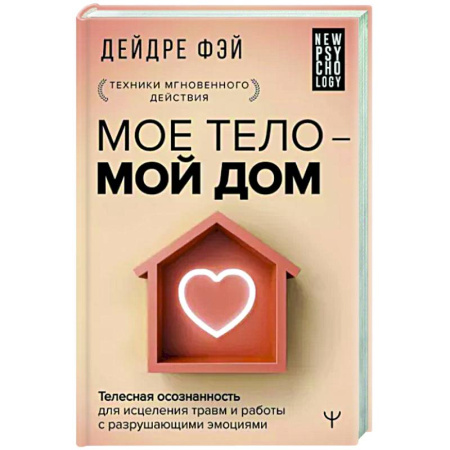 Психологическая практика, книга Мое тело - мой дом. Телесная осознанность для исцеления травм и работы с разрушающими эмоциями