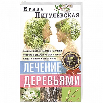 Лечение деревьями. 500 рецептов от 100 недугов