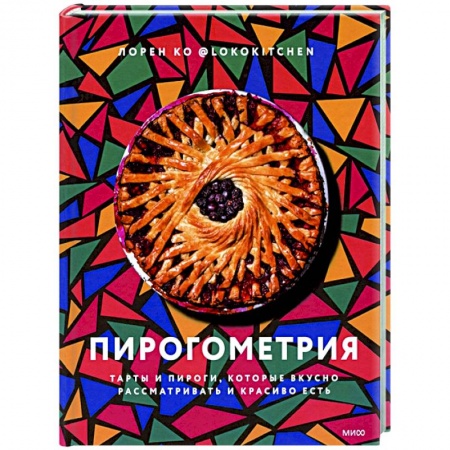Выпечка, десерты, книга Пирогометрия. Тарты и пироги, которые вкусно рассматривать и красиво есть