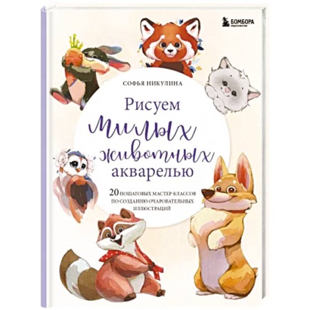Рисование, живопись, книга Рисуем милых животных акварелью. 20 пошаговых мастер-классов по созданию очаровательных иллюстраций
